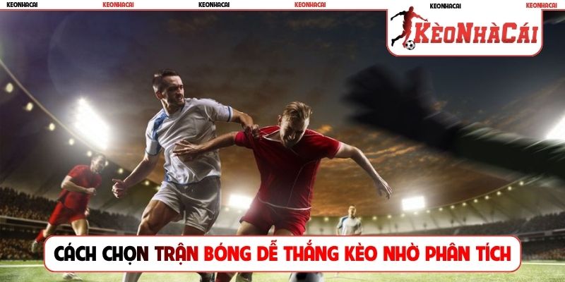 Cách chọn trận bóng dễ thắng kèo nhờ phân tích