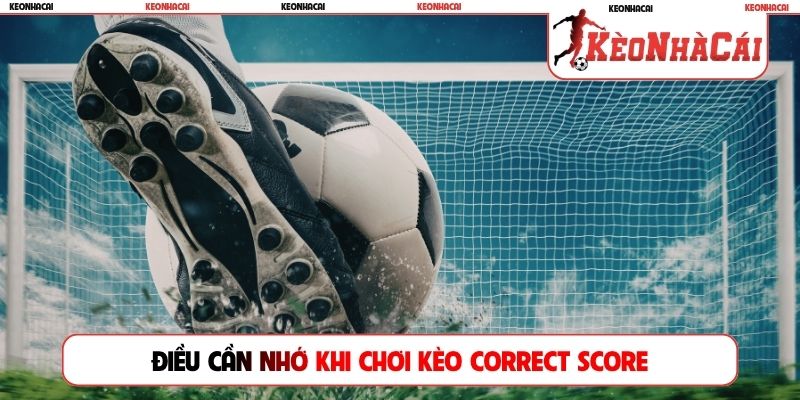 Điều cần nhớ khi chơi kèo Correct Score