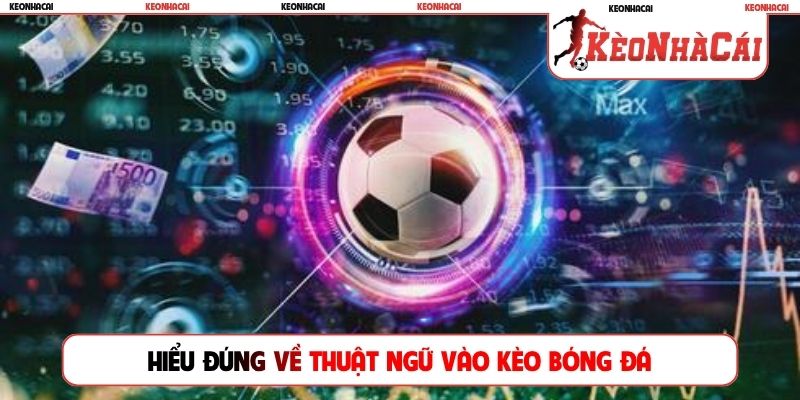 Hiểu đúng về thuật ngữ vào kèo bóng đá