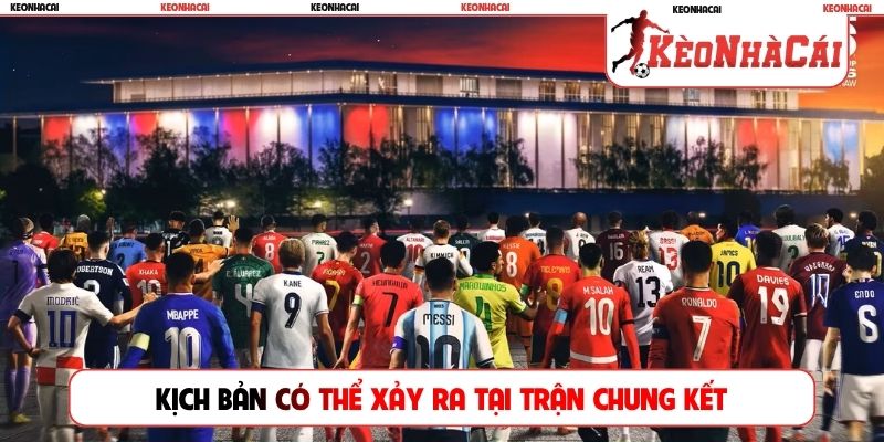 Kịch bản có thể xảy ra tại trận chung kết