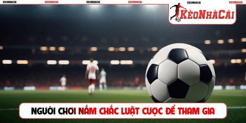Người chơi nắm chắc luật cược để tham gia vào tiền