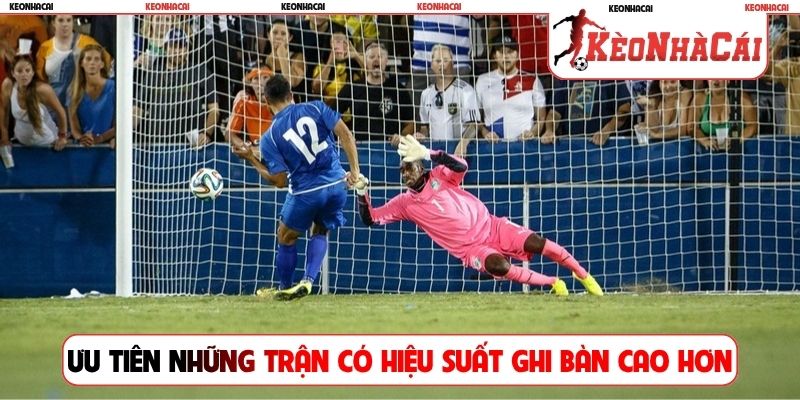 Ưu tiên những trận có hiệu suất ghi bàn cao hơn