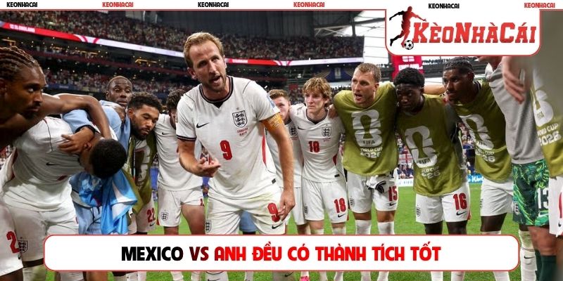 Mexico vs Anh đều có thành tích tốt