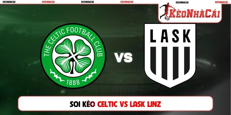 Soi Kèo Celtic Vs LASK Linz, 02h00 20/08, Playoff C1 Châu Âu
