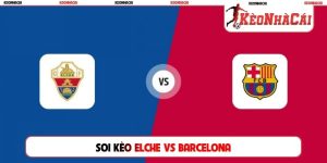 Soi Kèo Elche Vs Barcelona, 02h30 Ngày 24/08, La Liga